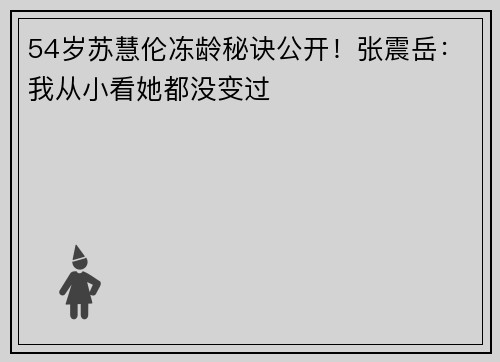 54岁苏慧伦冻龄秘诀公开！张震岳：我从小看她都没变过